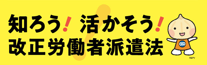 知ろう！活かそう！改正労働者派遣法